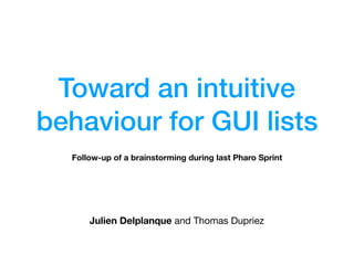 Toward an intuitive
behaviour for GUI lists
Julien Delplanque and Thomas Dupriez
Follow-up of a brainstorming during last Pharo Sprint
 