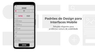 Padrões de Design para
Interfaces Mobile
Soluções elegantes para
problemas comuns de usabilidade
 