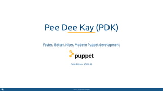 VSHN – The DevOps Company  
Faster. Better. Nicer. Modern Puppet development
Peter Bittner, VSHN AG
Pee Dee Kay (PDK)
1
 