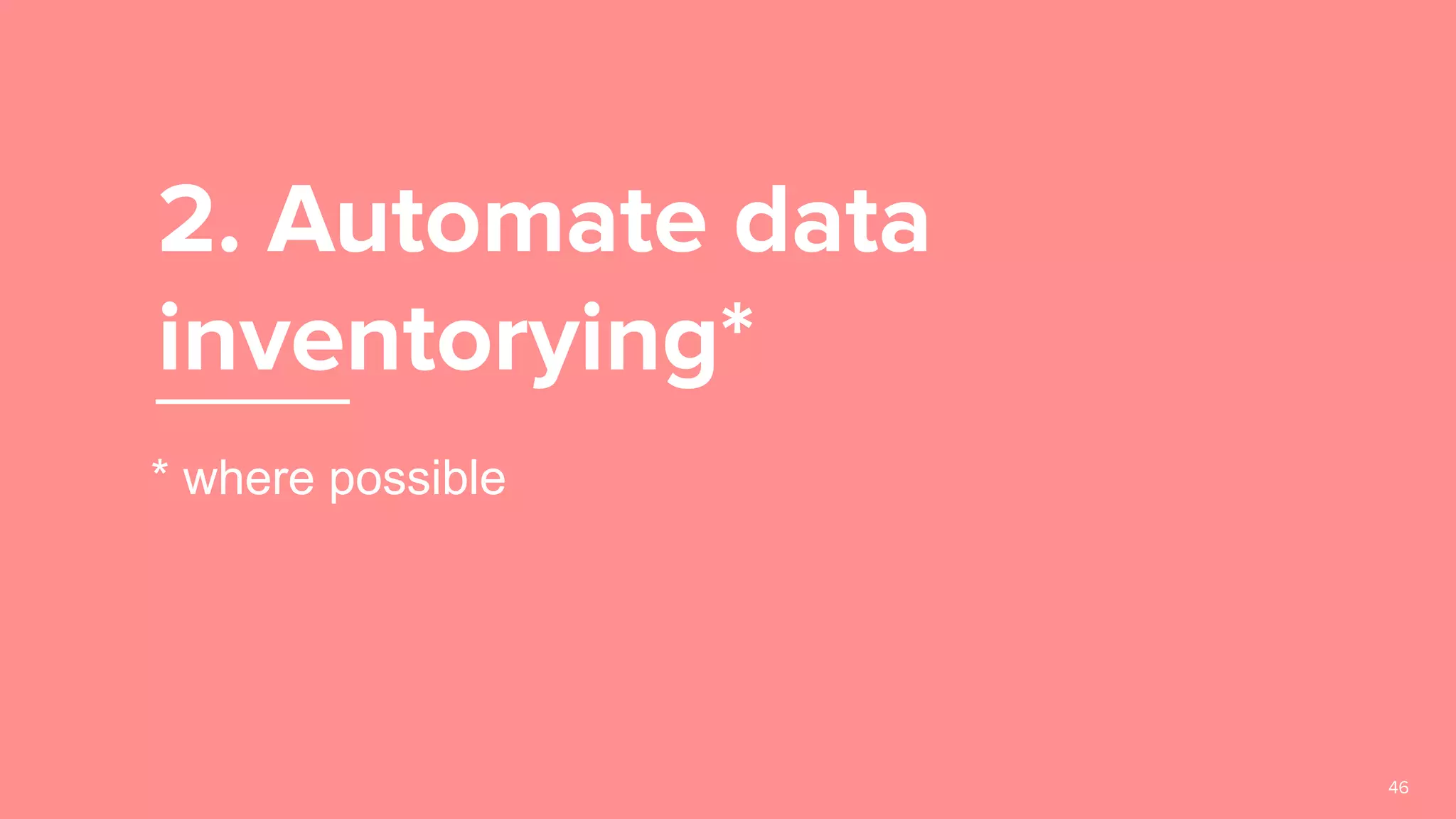 2. Automate data
inventorying*
46
* where possible
 