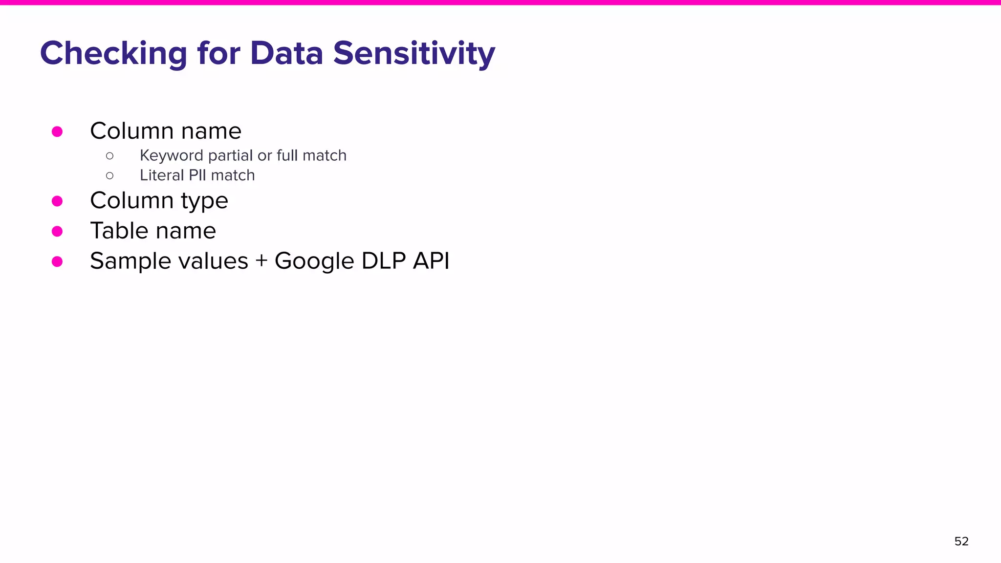 Checking for Data Sensitivity
● Column name
○ Keyword partial or full match
○ Literal PII match
● Column type
● Table name
● Sample values + Google DLP API
52
 