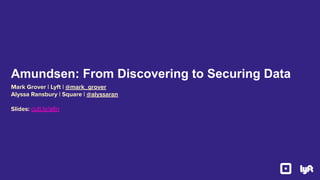 Mark Grover | Lyft | @mark_grover
Alyssa Ransbury | Square | @alyssaran
Slides: cutt.ly/a6n
Amundsen: From Discovering to Securing Data
 