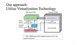 Our approach:
Utilize Virtualization Technology
17
3. The VMM passes the trapped system call to the
monitor process
 