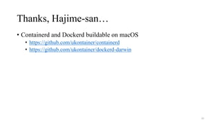 Thanks, Hajime-san…
• Containerd and Dockerd buildable on macOS
• https://github.com/ukontainer/containerd
• https://github.com/ukontainer/dockerd-darwin
45
 