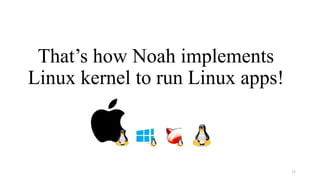 That’s how Noah implements
Linux kernel to run Linux apps!
32
 