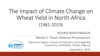 The Impact of Climate Change on
Wheat Yield in North Africa
(1961-2019)
HOURIA BOUCHAGOUR
Master’s Thesis Defense Presentation
National Higher School of Statistics And Applied
Economics (ENSSEA), Kolea, Algeria
September 2020
 