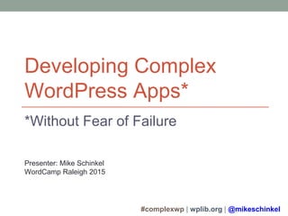 #complexwp | wplib.org | @mikeschinkel
Developing Complex
WordPress Sites*
*Without Fear of Failure
Presenter: Mike Schinkel
WordCamp Raleigh 2015
 