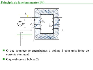 Principio de funcionamento (1/4)
 O que acontece se energizamos a bobina 1 com uma fonte de
corrente continua?
 O que observa a bobina 2?
 