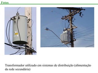 Transformador utilizado em sistemas de distribuição (alimentação
da rede secundária)
Fotos
 