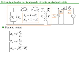 c
R m
X
cc
I
2
1 R
R 
 1 2
X X 

cc
V
A
W
V
cc
P
2
I

2
V

2
V

2
I

1 2
1 2
eq
eq
R R R
X X X

 

 
 Portanto temos:













2
2
2
2
2
eq
eq
eq
cc
cc
eq
cc
cc
eq
R
Z
X
I
V
a
Z
I
P
a
R
Determinação dos parâmetros do circuito equivalente (4/4)
 