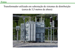 Fotos
Transformador utilizado em subestação de sistemas de distribuição
(cerca de 3,5 metros de altura)
 
