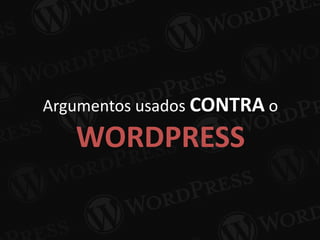 Argumentos usados CONTRA o
WORDPRESS
 