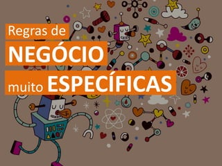 Regras de
NEGÓCIO
muito ESPECÍFICAS
 