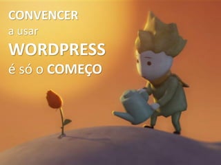 CONVENCER
a usar
WORDPRESS
é só o COMEÇO
 