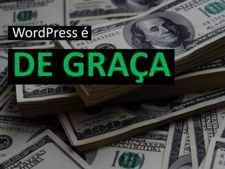 WordPress é
DE GRAÇA
 