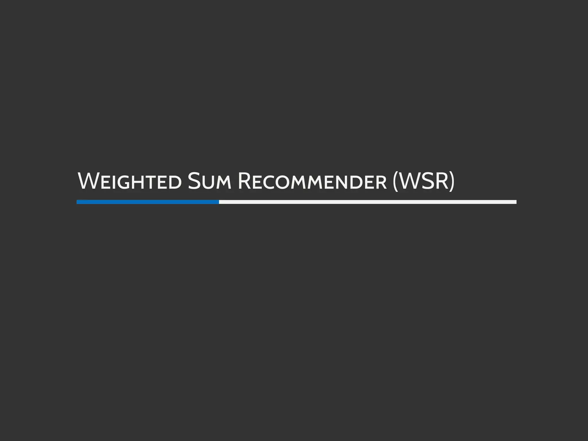WEIGHTED SUM RECOMMENDER (WSR)
 