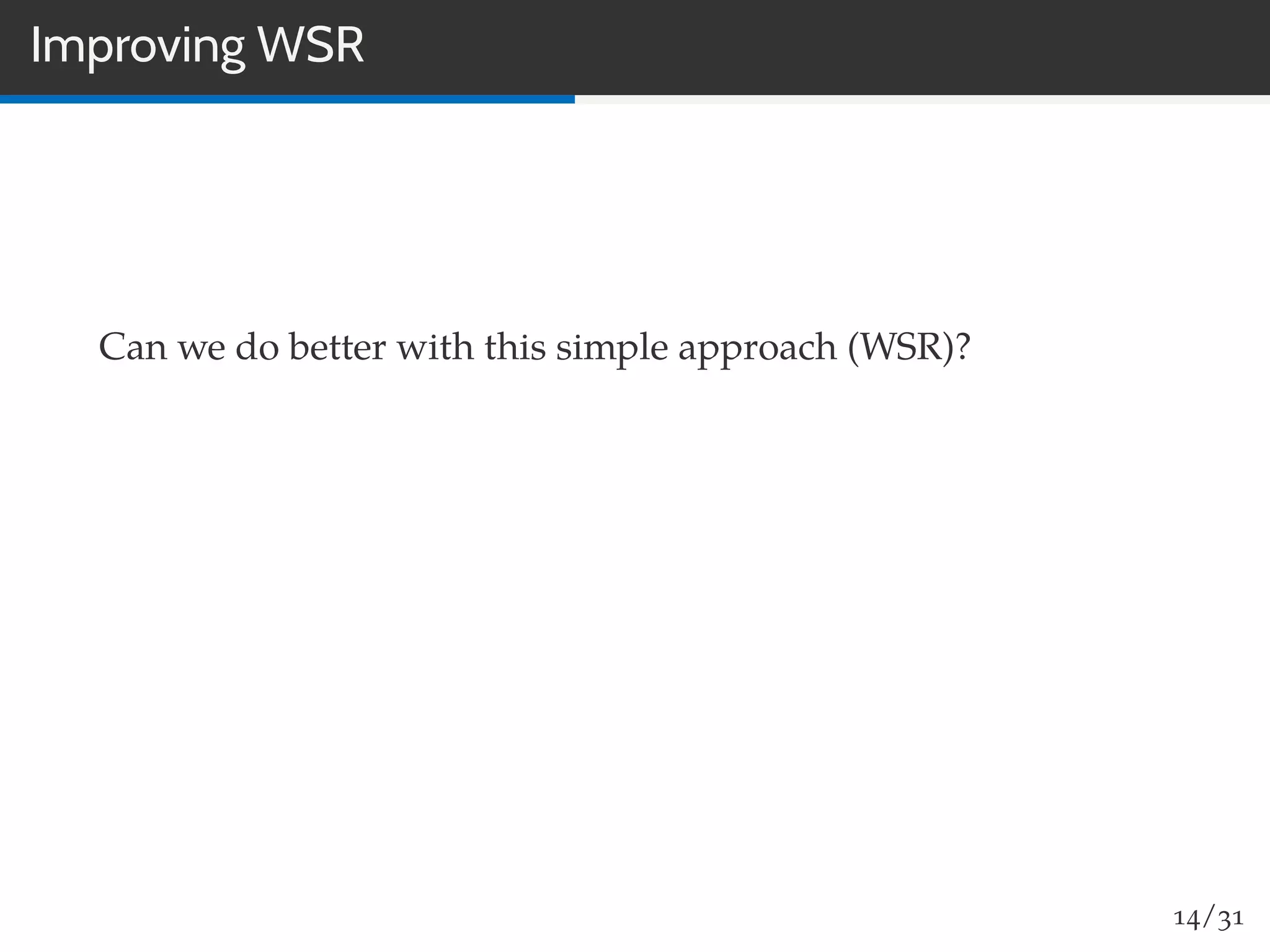 Improving WSR
Can we do better with this simple approach (WSR)?
14/31
 