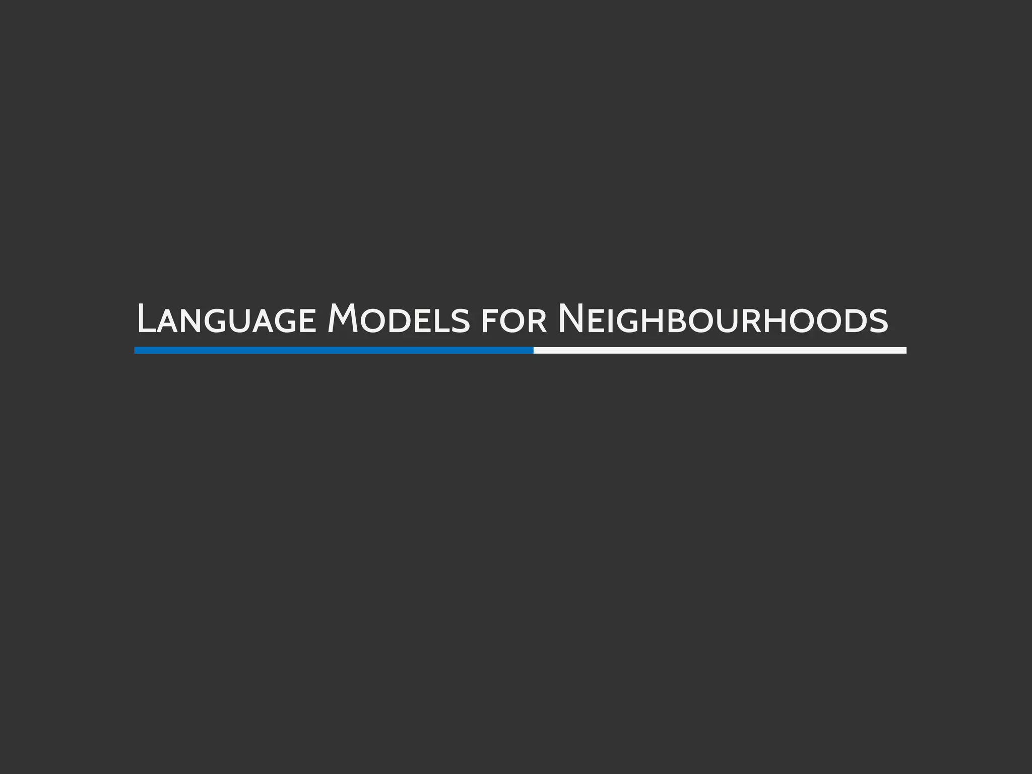 LANGUAGE MODELS FOR NEIGHBOURHOODS
 