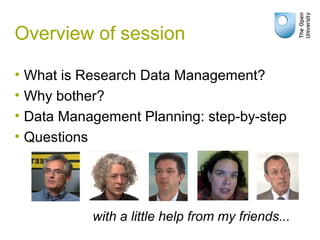 Overview of session
• What is Research Data Management?
• Why bother?
• Data Management Planning: step-by-step
• Questions
with a little help from my friends...
 