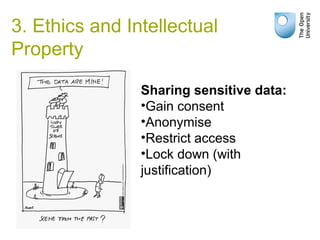 3. Ethics and Intellectual
Property
Sharing sensitive data:
•Gain consent
•Anonymise
•Restrict access
•Lock down (with
justification)
 