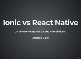 Ionic vs React NativeIonic vs React Native
Un confronto pratico tra due mondi diversiUn confronto pratico tra due mondi diversi
Antonio GalloAntonio Gallo
1 . 1
 