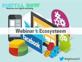 Webinars over digital marketing
#dgtlnow13
Webinar 1: Ecosysteem
 
