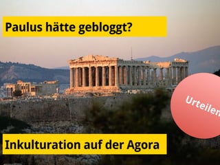 Inkulturation auf der Agora
Paulus hätte gebloggt?
 