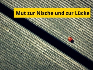 Mut zur Nische und zur Lücke
 