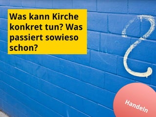 Was kann Kirche
konkret tun? Was
passiert sowieso
schon?
 