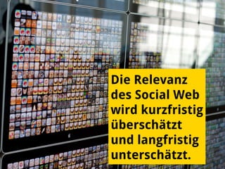 Die Relevanz
des Social Web
wird kurzfristig
überschätzt
und langfristig
unterschätzt.
 