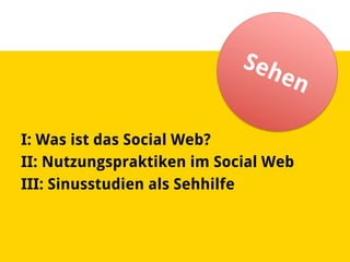I: Was ist das Social Web?
II: Nutzungspraktiken im Social Web
III: Sinusstudien als Sehhilfe
 