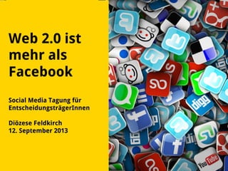 Web 2.0 ist
mehr als
Facebook
Social Media Tagung für
EntscheidungsträgerInnen
Diözese Feldkirch
12. September 2013
 