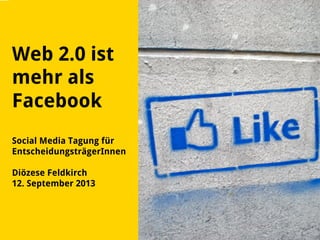 Web 2.0 ist
mehr als
Facebook
Social Media Tagung für
EntscheidungsträgerInnen
Diözese Feldkirch
12. September 2013
 