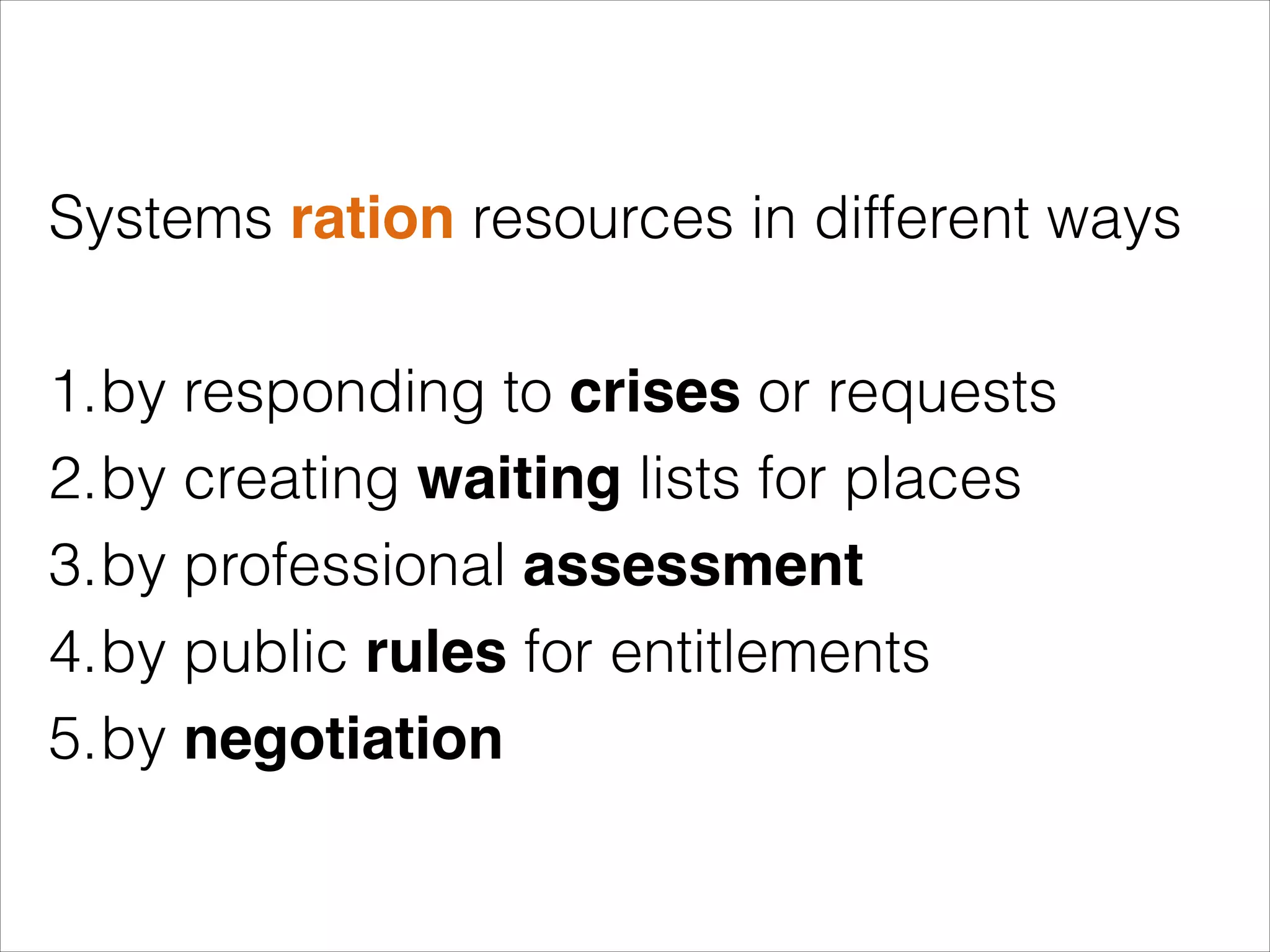Systems ration resources in different ways
!

1.by responding to crises or requests
2.by creating waiting lists for places
3.by professional assessment
4.by public rules for entitlements
5.by negotiation

 