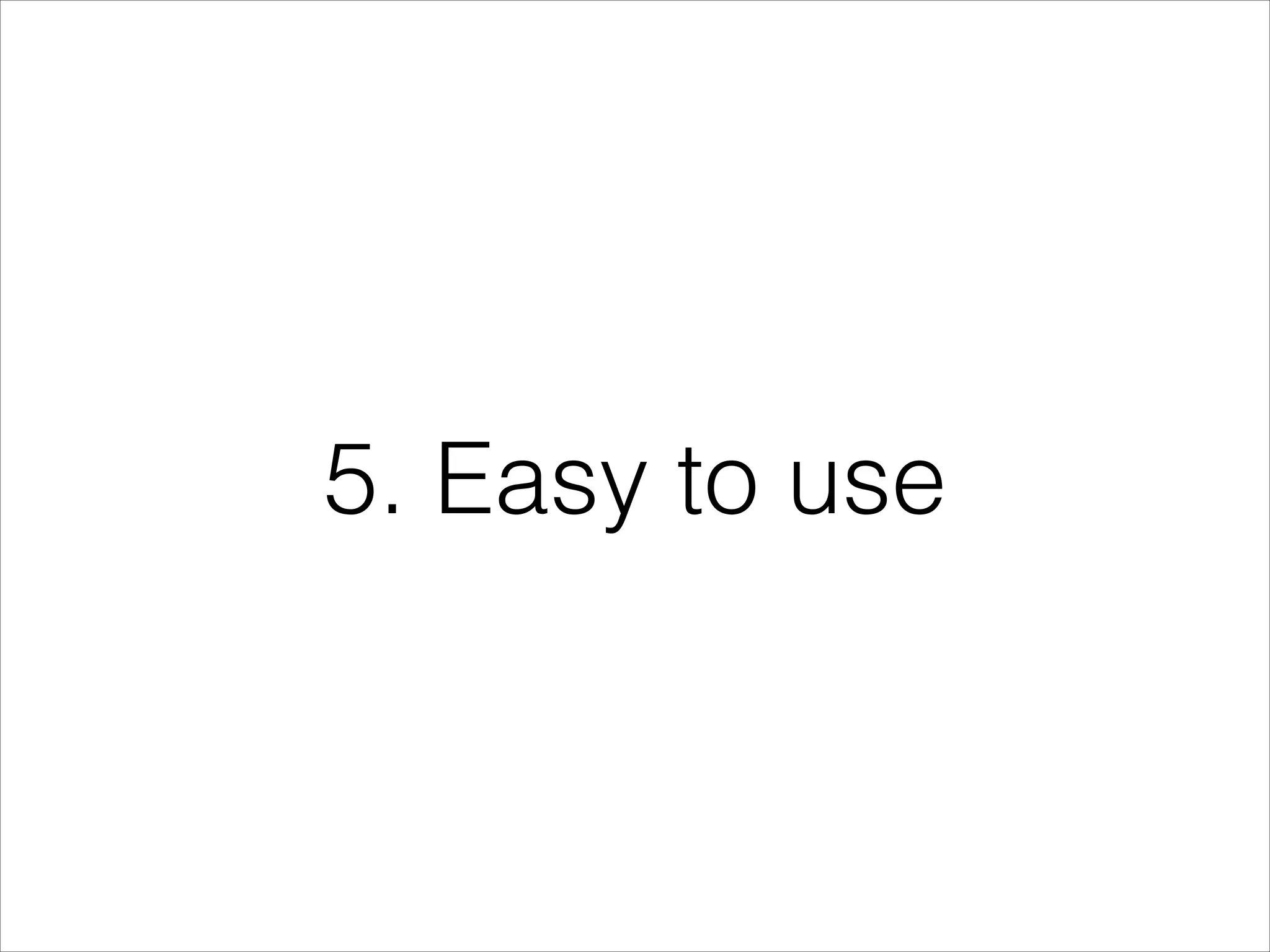 5. Easy to use

 