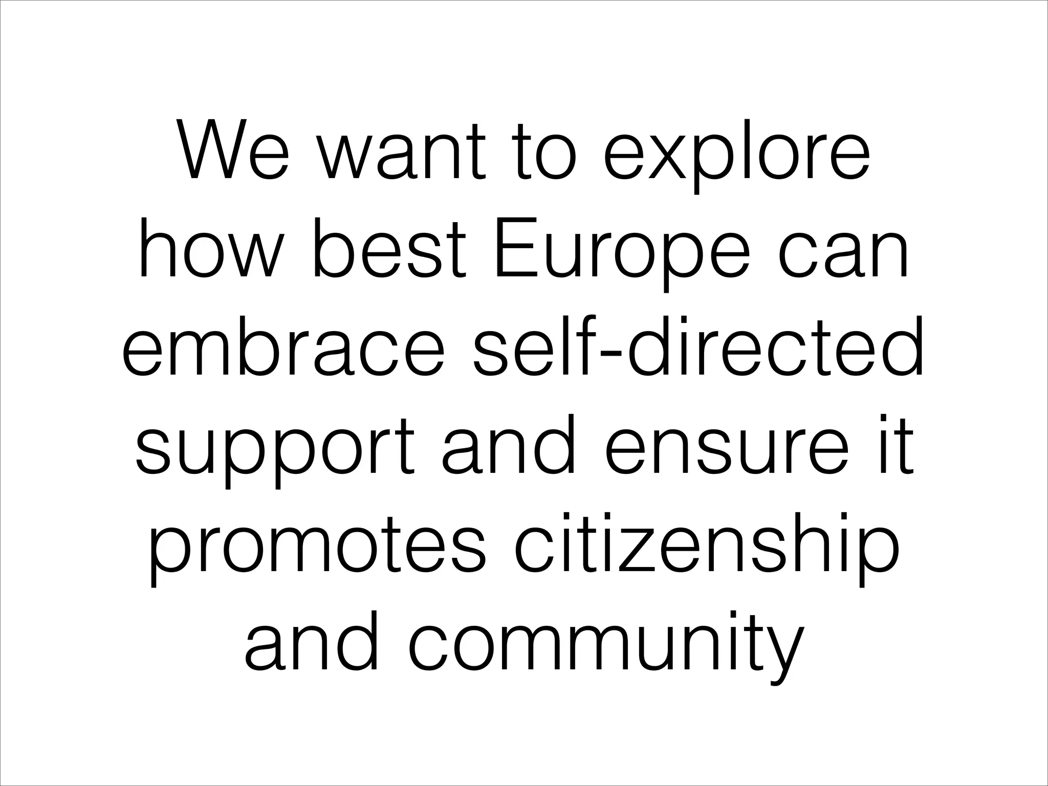 We want to explore
how best Europe can
embrace self-directed
support and ensure it
promotes citizenship
and community

 