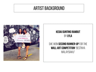 Kedai Gunting Rambut
by Lyla
She won second runner-up for the
wall art competition “Bestnya
Malaysiaku”
ARTIST BACKGROUND
 