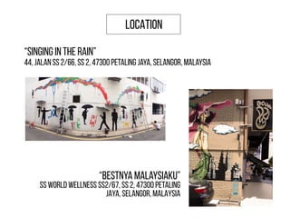 LOCATION
“Singing in the Rain”
44, Jalan SS 2/66, SS 2, 47300 Petaling Jaya, Selangor, Malaysia
“Bestnya Malaysiaku”
SS World Wellness SS2/67, SS 2, 47300 PETALING
JAYA, SELANGOR, MALAYSIA
 