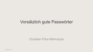 Vorsätzlich gute Passwörter
Christian Prior-Mamulyan
2020-01-02
 