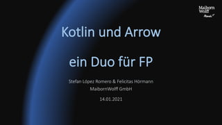 Kotlin und Arrow
ein Duo für FP
Stefan López Romero & Felicitas Hörmann
MaibornWolﬀ GmbH
14.01.2021
 