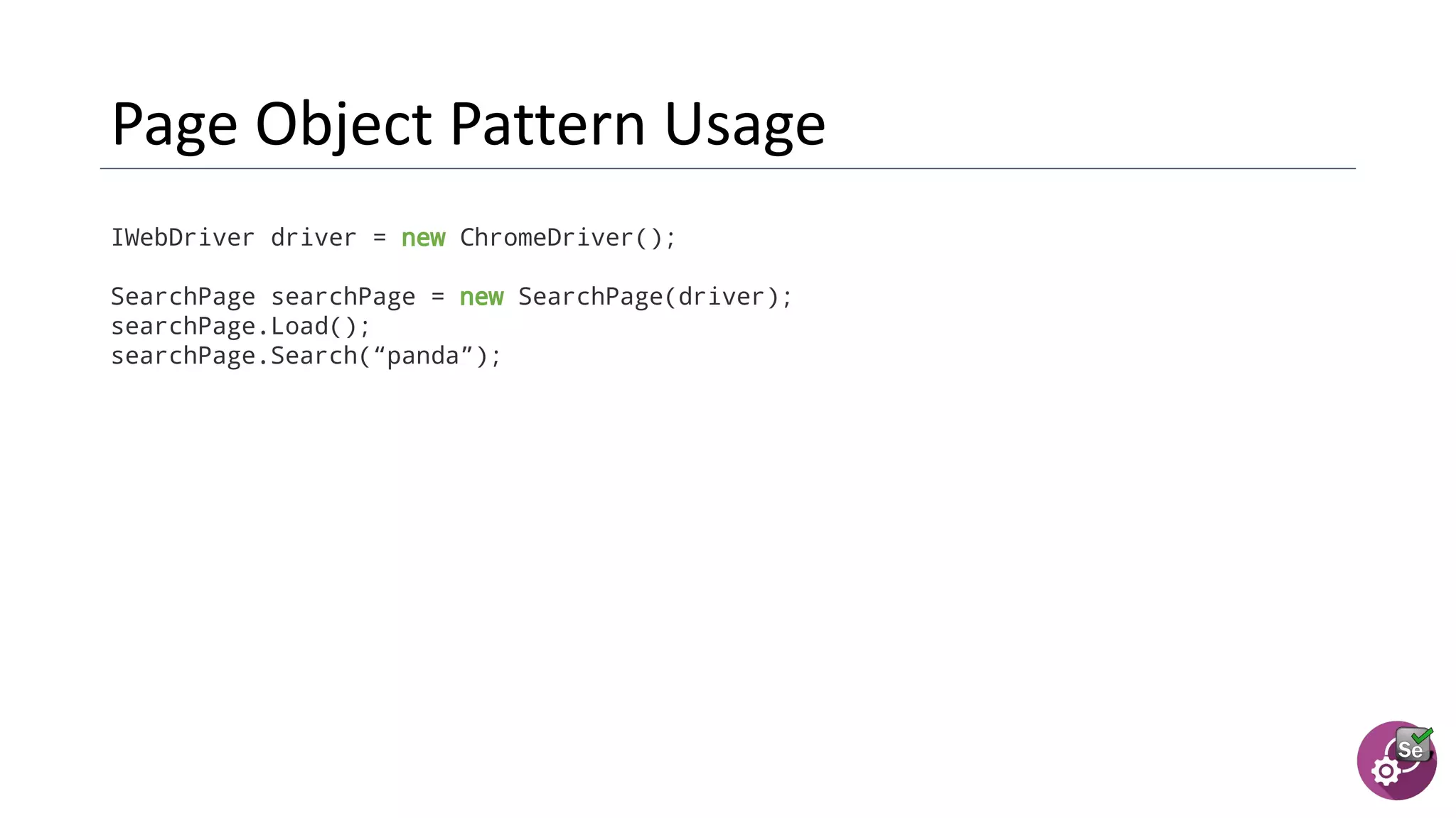 IWebDriver driver = new ChromeDriver();
SearchPage searchPage = new SearchPage(driver);
searchPage.Load();
searchPage.Search(“panda”);
 