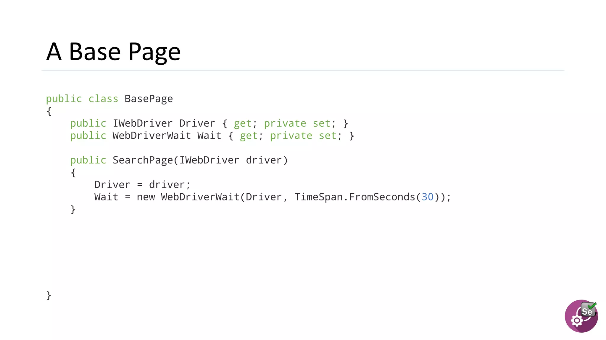 public class BasePage
{
public IWebDriver Driver { get; private set; }
public WebDriverWait Wait { get; private set; }
public SearchPage(IWebDriver driver)
{
Driver = driver;
Wait = new WebDriverWait(Driver, TimeSpan.FromSeconds(30));
}
}
 