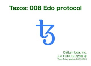 Tezos: 008 Edo protocol
DaiLambda, Inc.
Jun FURUSE/古瀬 淳
Tezos Tokyo Meetup, 2021-02-26
 