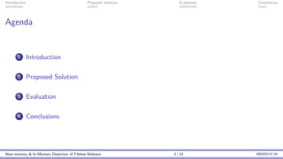 Introduction Proposed Solution Evaluation Conclusions
Agenda
1 Introduction
2 Proposed Solution
3 Evaluation
4 Conclusions
Near-memory & In-Memory Detection of Fileless Malware 2 / 23 MEMSYS’20
 