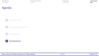 Introduction Proposed Solution Evaluation Conclusions
Agenda
1 Introduction
2 Proposed Solution
3 Evaluation
4 Conclusions
Near-memory & In-Memory Detection of Fileless Malware 21 / 23 MEMSYS’20
 
