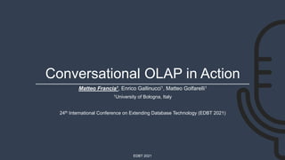 EDBT 2021
Conversational OLAP in Action
Matteo Francia1, Enrico Gallinucci1, Matteo Golfarelli1
1University of Bologna, Italy
24th International Conference on Extending Database Technology (EDBT 2021)
 