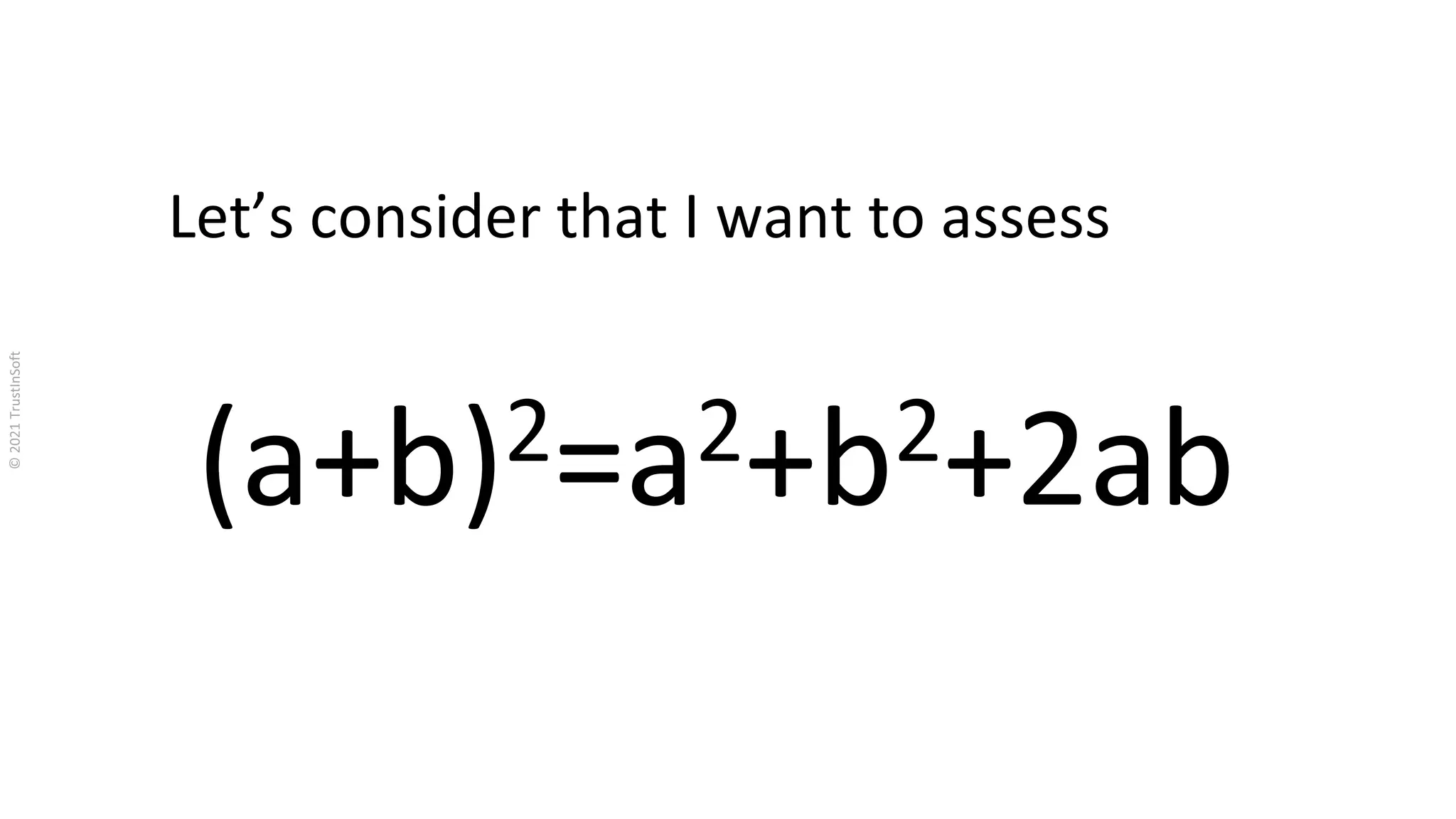 Let’s consider that I want to assess
(a+b)2=a2+b2+2ab
 
