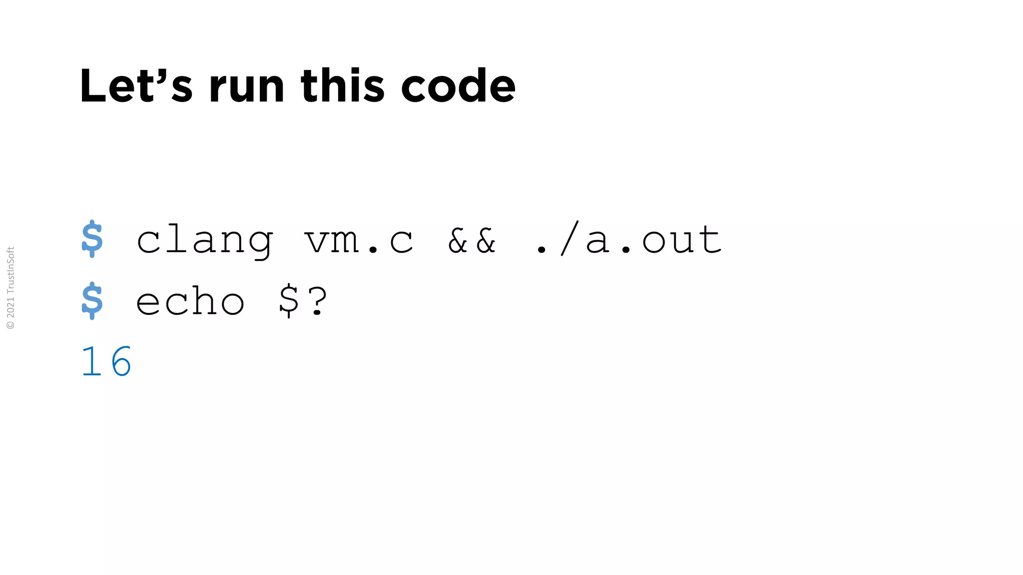 Let’s run this code
$ clang vm.c && ./a.out
$ echo $?
16
 