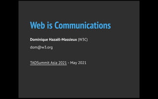 Web is Communications
Dominique Hazaël-Massieux (W3C)
dom@w3.org
TADSummit Asia 2021 - May 2021
 