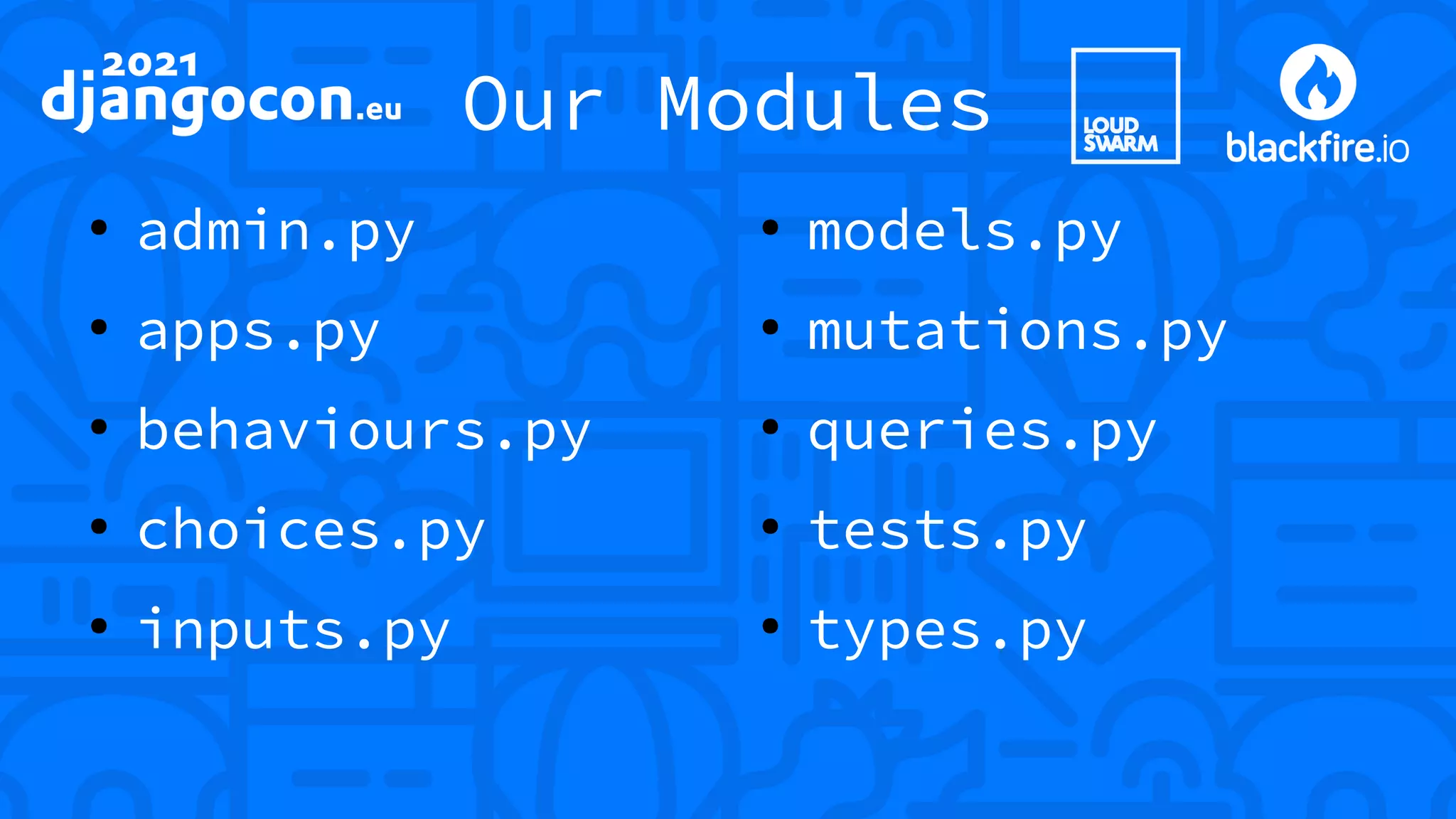 Our Modules ● admin.py ● apps.py ● behaviours.py ● choices.py ● inputs.py ● models.py ● mutations.py ● queries.py ● tests.py ● types.py 